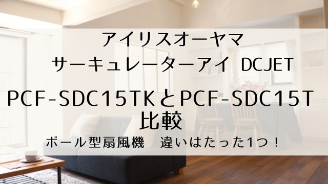PCF-SDC15TKとPCF-SDC15Tを比較。違いは1つ！アイリス扇風機 | みれい ...